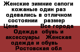 Женские зимние сапоги кожаные один раз одевались в отличном состоянии 37размер › Цена ­ 5 000 - Все города Одежда, обувь и аксессуары » Женская одежда и обувь   . Ростовская обл.